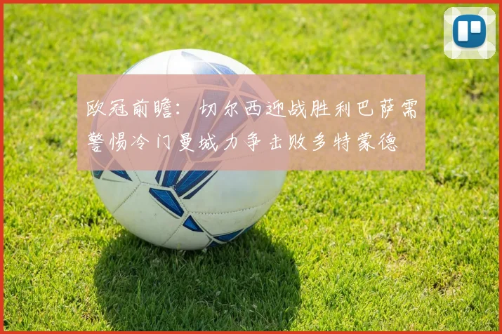 欧冠前瞻：切尔西迎战胜利巴萨需警惕冷门曼城力争击败多特蒙德