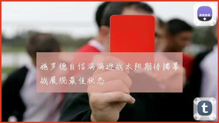 施罗德自信满满迎战太阳期待揭幕战展现最佳状态