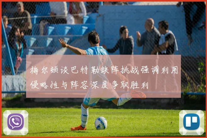 梅尔顿谈巴特勒缺阵挑战强调利用侵略性与阵容深度争取胜利