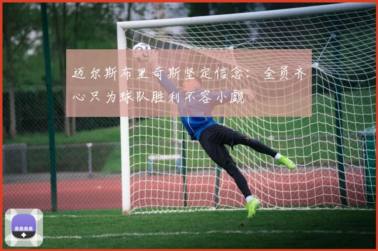 迈尔斯布里奇斯坚定信念：全员齐心只为球队胜利不容小觑