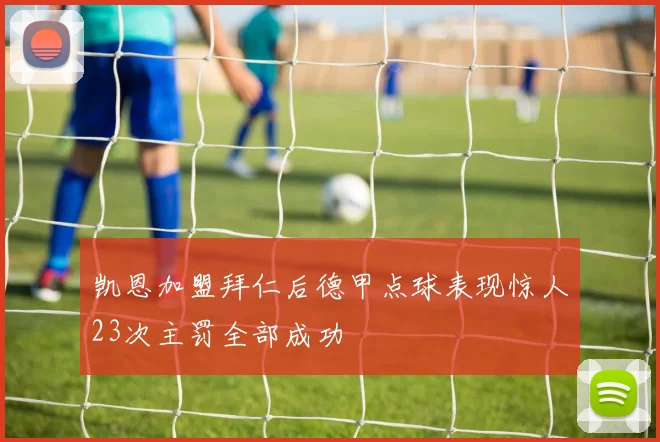 凯恩加盟拜仁后德甲点球表现惊人23次主罚全部成功