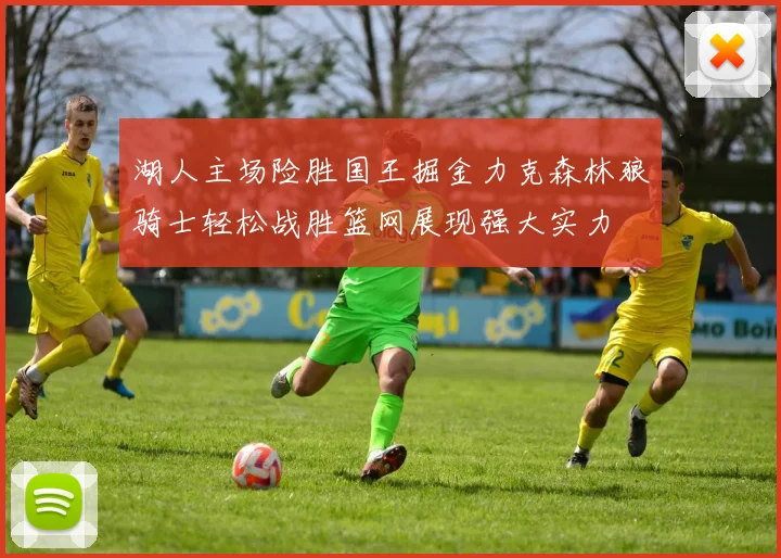 湖人主场险胜国王掘金力克森林狼骑士轻松战胜篮网展现强大实力
