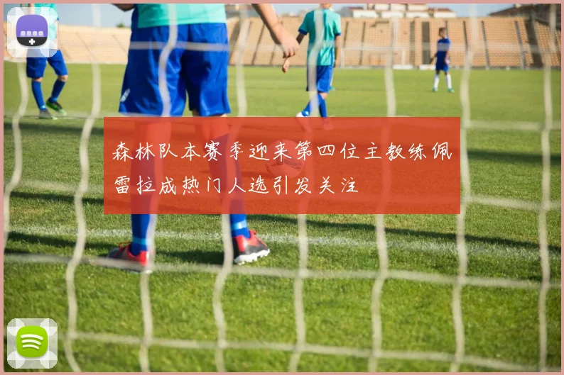 森林队本赛季迎来第四位主教练佩雷拉成热门人选引发关注