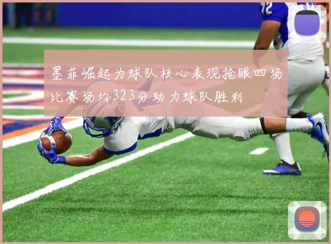 墨菲崛起为球队核心表现抢眼四场比赛场均323分助力球队胜利