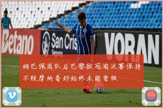 姆巴佩离队后巴黎欧冠淘汰赛保持不败摩纳哥却始终未能晋级