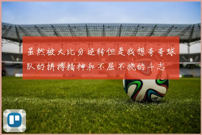 虽然被大比分逆转但是我想夸夸球队的拼搏精神和不屈不挠的斗志
