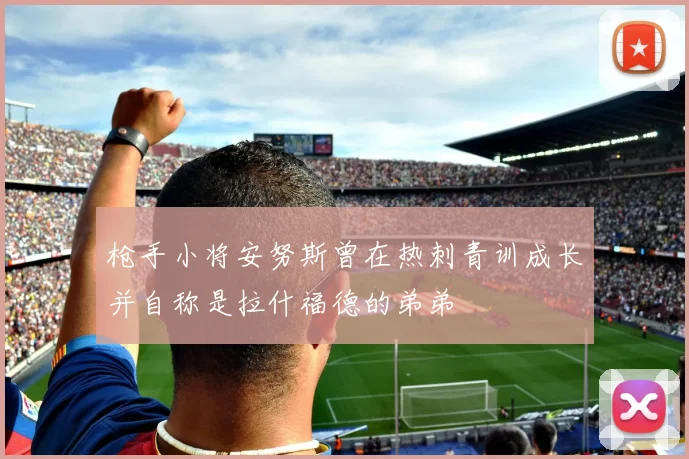 枪手小将安努斯曾在热刺青训成长并自称是拉什福德的弟弟