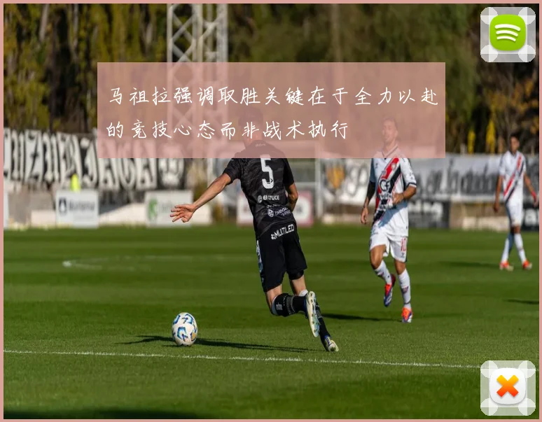 马祖拉强调取胜关键在于全力以赴的竞技心态而非战术执行